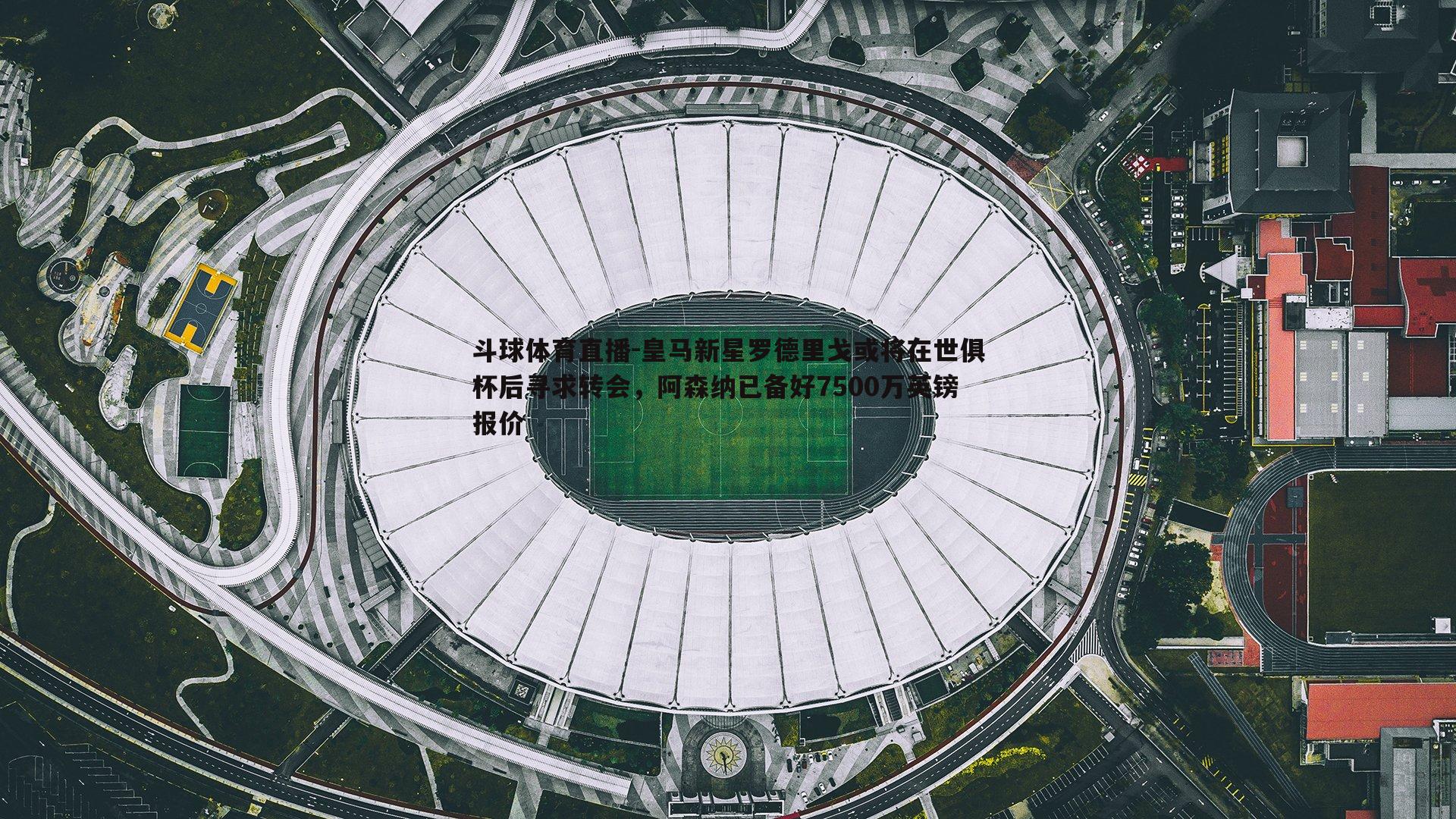 皇马新星罗德里戈或将在世俱杯后寻求转会，阿森纳已备好7500万英镑报价