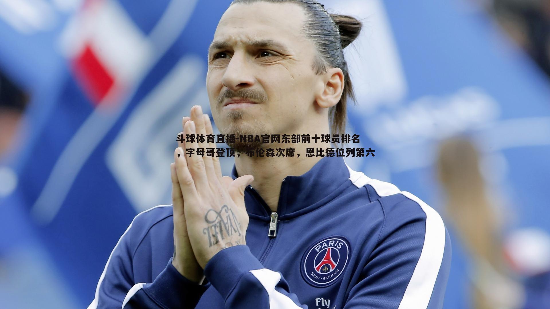 NBA官网东部前十球员排名，字母哥登顶，布伦森次席，恩比德位列第六